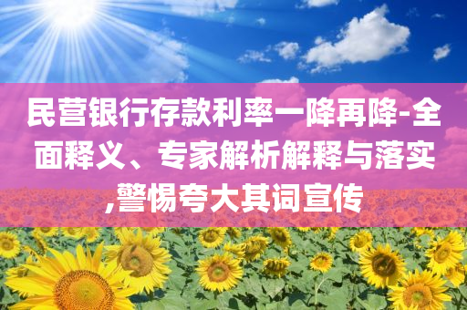 民營銀行存款利率一降再降-全面釋義、專家解析解釋與落實,警惕夸大其詞宣傳