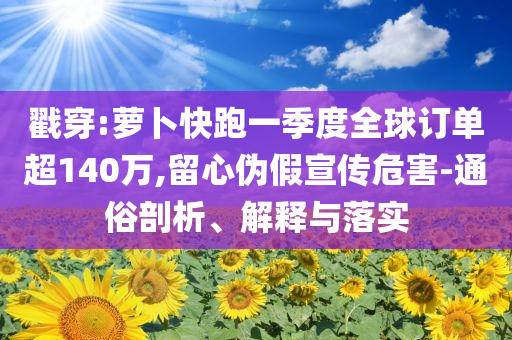 戳穿:蘿卜快跑一季度全球訂單超140萬(wàn),留心偽假宣傳危害-通俗剖析、解釋與落實(shí)