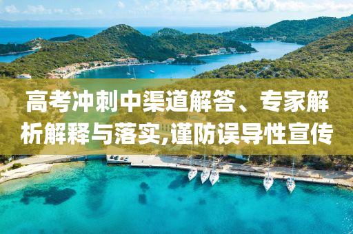高考沖刺中渠道解答、專家解析解釋與落實,謹防誤導性宣傳