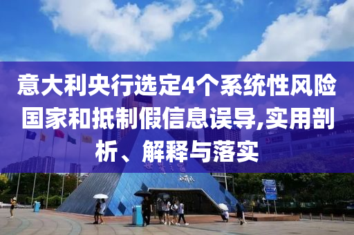 意大利央行選定4個系統(tǒng)性風(fēng)險國家和抵制假信息誤導(dǎo),實(shí)用剖析、解釋與落實(shí)