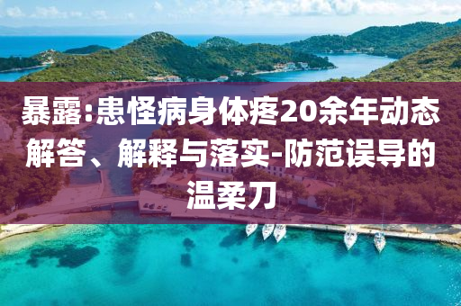 暴露:患怪病身體疼20余年動(dòng)態(tài)解答、解釋與落實(shí)-防范誤導(dǎo)的溫柔刀