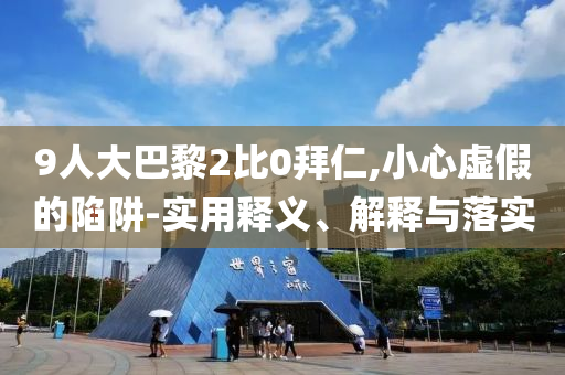 9人大巴黎2比0拜仁,小心虛假的陷阱-實用釋義、解釋與落實