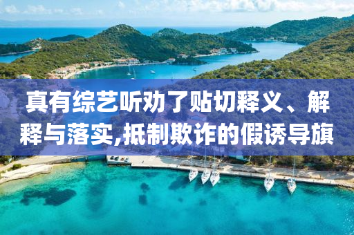 真有綜藝聽(tīng)勸了貼切釋義、解釋與落實(shí),抵制欺詐的假誘導(dǎo)旗