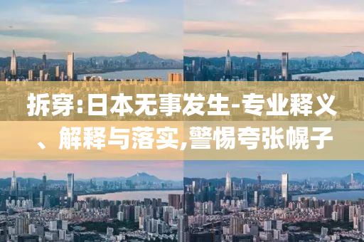 拆穿:日本無事發(fā)生-專業(yè)釋義、解釋與落實(shí),警惕夸張幌子