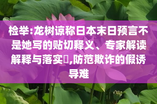 檢舉:龍樹諒稱日本末日預(yù)言不是她寫的貼切釋義、專家解讀解釋與落實?,防范欺詐的假誘導(dǎo)難