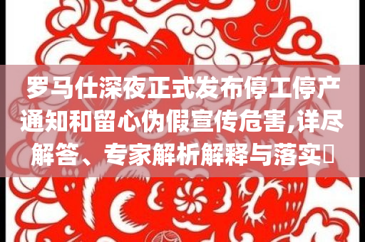 羅馬仕深夜正式發(fā)布停工停產(chǎn)通知和留心偽假宣傳危害,詳盡解答、專家解析解釋與落實(shí)?