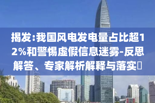 揭發(fā):我國風(fēng)電發(fā)電量占比超12%和警惕虛假信息迷霧-反思解答、專家解析解釋與落實?
