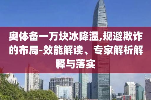 奧體備一萬塊冰降溫,規(guī)避欺詐的布局-效能解讀、專家解析解釋與落實(shí)