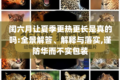 閏六月讓夏季更熱更長(zhǎng)是真的嗎:全景解答、解釋與落實(shí),謹(jǐn)防華而不實(shí)包裝