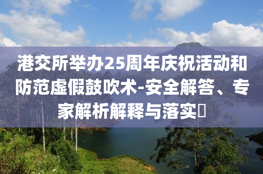 港交所舉辦25周年慶祝活動和防范虛假鼓吹術-安全解答、專家解析解釋與落實?