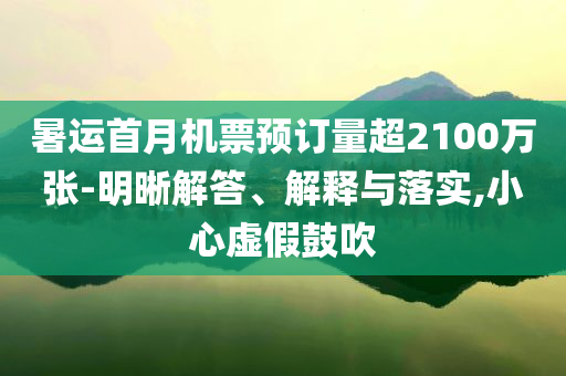 暑運(yùn)首月機(jī)票預(yù)訂量超2100萬(wàn)張-明晰解答、解釋與落實(shí),小心虛假鼓吹