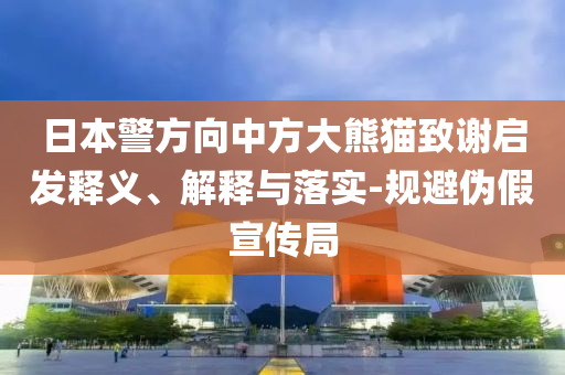日本警方向中方大熊貓致謝啟發(fā)釋義、解釋與落實(shí)-規(guī)避偽假宣傳局