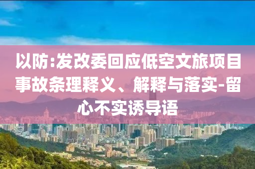 以防:發(fā)改委回應低空文旅項目事故條理釋義、解釋與落實-留心不實誘導語