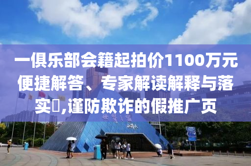 一俱樂部會(huì)籍起拍價(jià)1100萬元便捷解答、專家解讀解釋與落實(shí)?,謹(jǐn)防欺詐的假推廣頁