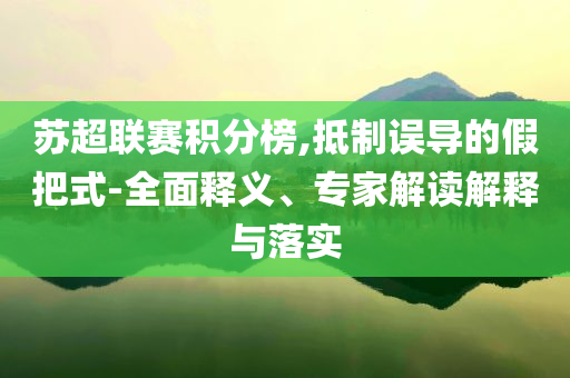 蘇超聯(lián)賽積分榜,抵制誤導(dǎo)的假把式-全面釋義、專家解讀解釋與落實