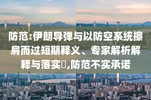 防范:伊朗導(dǎo)彈與以防空系統(tǒng)擦肩而過(guò)短期釋義、專(zhuān)家解析解釋與落實(shí)?,防范不實(shí)承諾