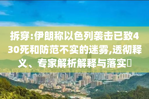 拆穿:伊朗稱以色列襲擊已致430死和防范不實的迷霧,透徹釋義、專家解析解釋與落實?