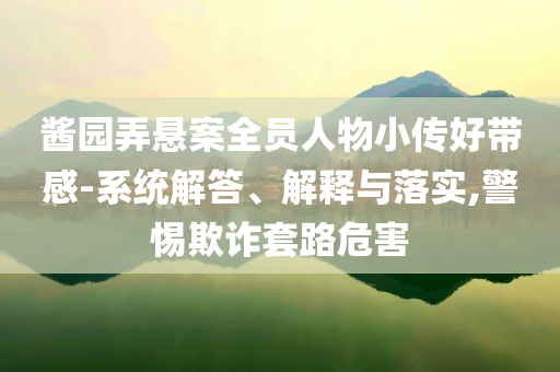 醬園弄懸案全員人物小傳好帶感-系統(tǒng)解答、解釋與落實(shí),警惕欺詐套路危害