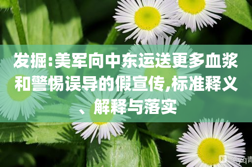 發(fā)掘:美軍向中東運(yùn)送更多血漿和警惕誤導(dǎo)的假宣傳,標(biāo)準(zhǔn)釋義、解釋與落實(shí)