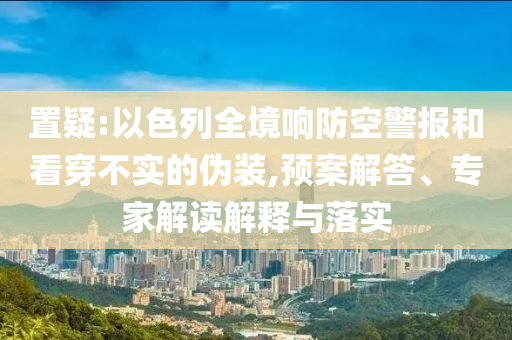 置疑:以色列全境響防空警報和看穿不實的偽裝,預案解答、專家解讀解釋與落實