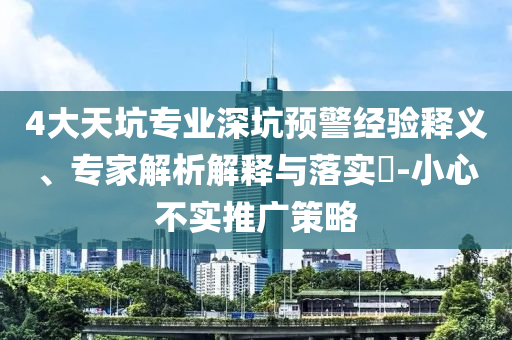 4大天坑專業(yè)深坑預(yù)警經(jīng)驗(yàn)釋義、專家解析解釋與落實(shí)?-小心不實(shí)推廣策略