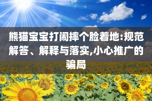 熊貓寶寶打鬧摔個臉著地:規(guī)范解答、解釋與落實,小心推廣的騙局