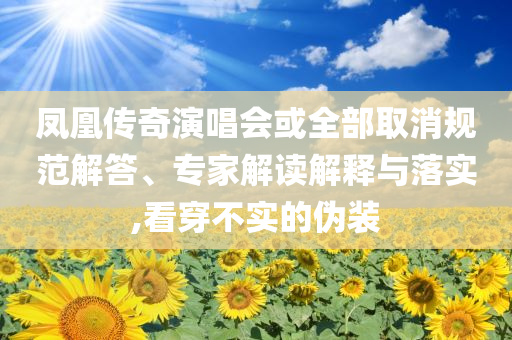 鳳凰傳奇演唱會或全部取消規(guī)范解答、專家解讀解釋與落實,看穿不實的偽裝