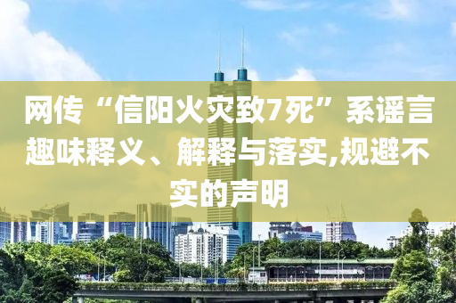 網(wǎng)傳“信陽火災(zāi)致7死”系謠言趣味釋義、解釋與落實(shí),規(guī)避不實(shí)的聲明