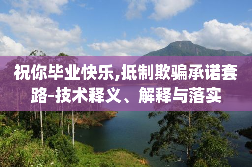 祝你畢業(yè)快樂,抵制欺騙承諾套路-技術(shù)釋義、解釋與落實(shí)
