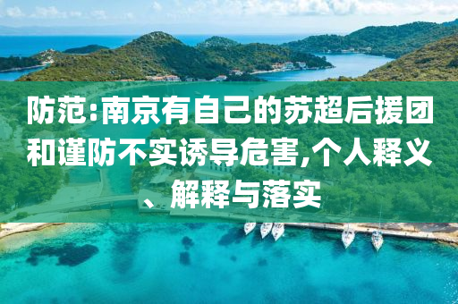 防范:南京有自己的蘇超后援團(tuán)和謹(jǐn)防不實(shí)誘導(dǎo)危害,個(gè)人釋義、解釋與落實(shí)
